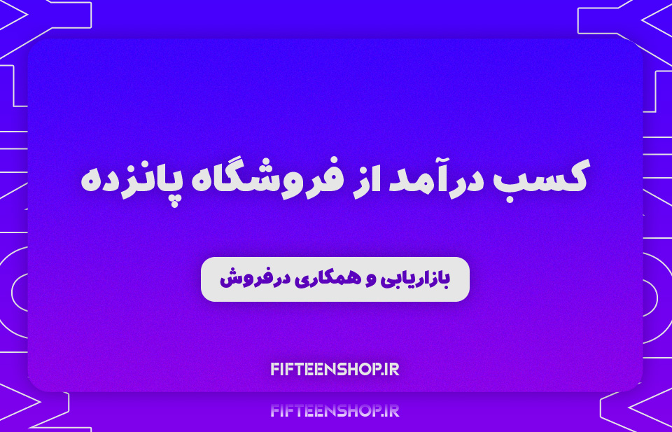 کسب درآمد از فروشگاه پانزده-بازاریابی و همکاری در فروش